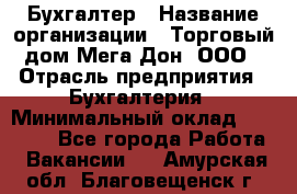 Бухгалтер › Название организации ­ Торговый дом Мега Дон, ООО › Отрасль предприятия ­ Бухгалтерия › Минимальный оклад ­ 30 000 - Все города Работа » Вакансии   . Амурская обл.,Благовещенск г.